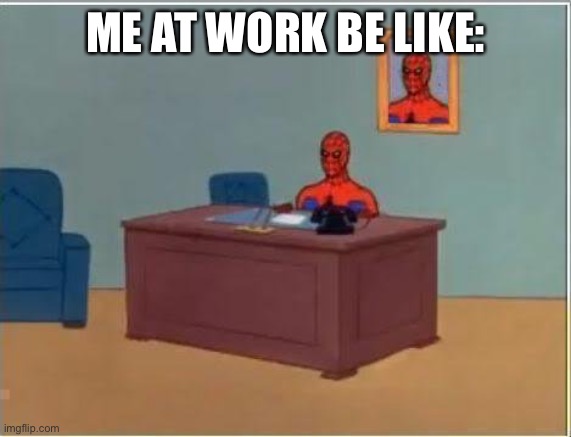 Spiderman Computer Desk |  ME AT WORK BE LIKE: | image tagged in memes,spiderman computer desk,spiderman | made w/ Imgflip meme maker