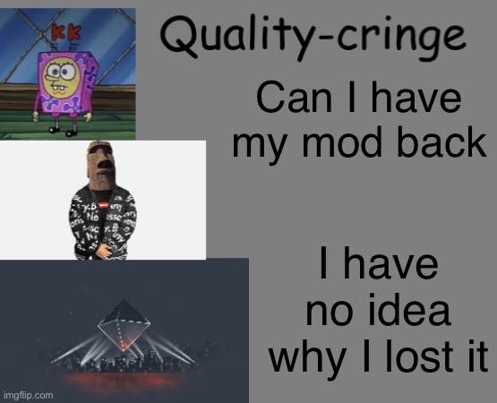 Quality cringe announcement temp (credit to frogking.) | Can I have my mod back; I have no idea why I lost it | image tagged in quality cringe announcement temp credit to frogking | made w/ Imgflip meme maker