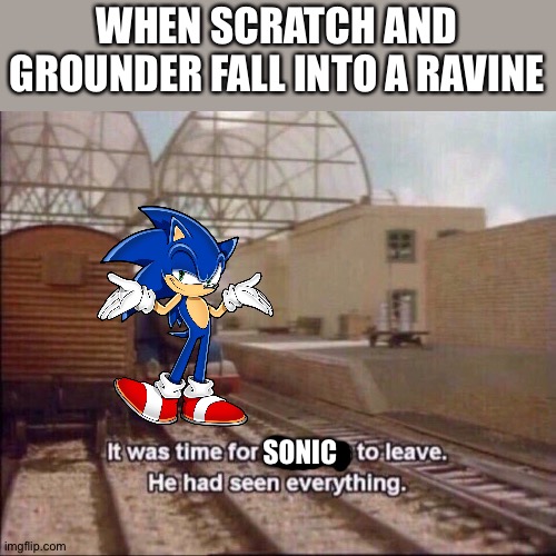 It was time for thomas to leave | WHEN SCRATCH AND GROUNDER FALL INTO A RAVINE; SONIC | image tagged in it was time for thomas to leave | made w/ Imgflip meme maker