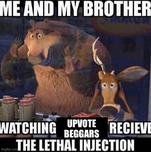 Me and my brother watching _ receive the lethal injection | UPVOTE BEGGARS | image tagged in me and my brother watching _ receive the lethal injection | made w/ Imgflip meme maker