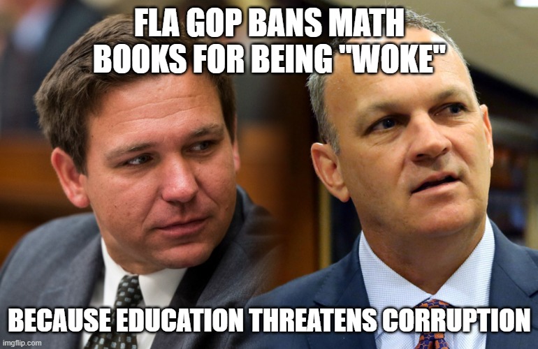 Florida GOP Bans Math Books for Being "Woke" Because Education Threatens Corruption | FLA GOP BANS MATH BOOKS FOR BEING "WOKE"; BECAUSE EDUCATION THREATENS CORRUPTION | image tagged in florida gop,math books,education,corruption,corrupt,book banning | made w/ Imgflip meme maker