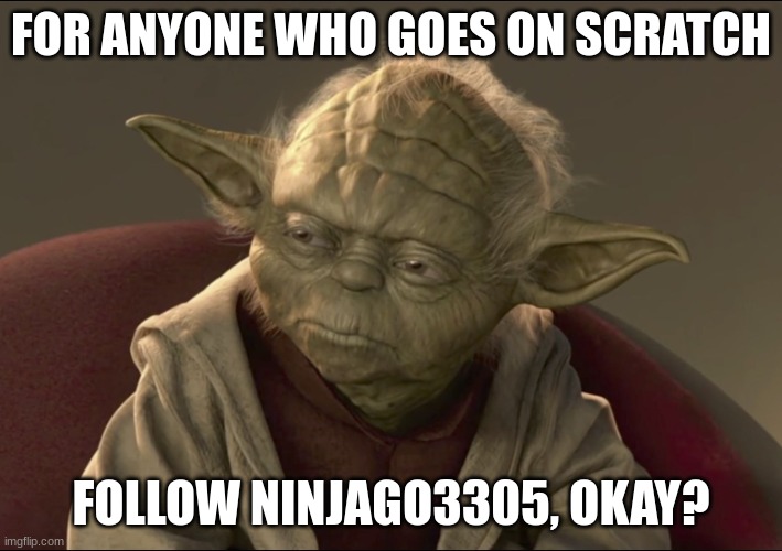 there was no point in the yoda, but i like yoda, so... yeah... yoda, am i right? | FOR ANYONE WHO GOES ON SCRATCH; FOLLOW NINJAGO3305, OKAY? | image tagged in yoda | made w/ Imgflip meme maker