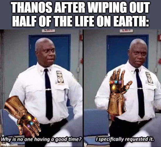 0-0 |  THANOS AFTER WIPING OUT HALF OF THE LIFE ON EARTH: | image tagged in why is no one having a good time i specifically requested it,thanos | made w/ Imgflip meme maker