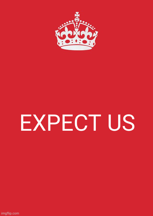 Coming Attractions | EXPECT US | image tagged in memes,keep calm and carry on red | made w/ Imgflip meme maker