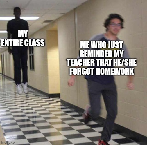 OH NO | MY ENTIRE CLASS; ME WHO JUST REMINDED MY TEACHER THAT HE/SHE FORGOT HOMEWORK | image tagged in floating boy chasing running boy,homework,meme,class | made w/ Imgflip meme maker