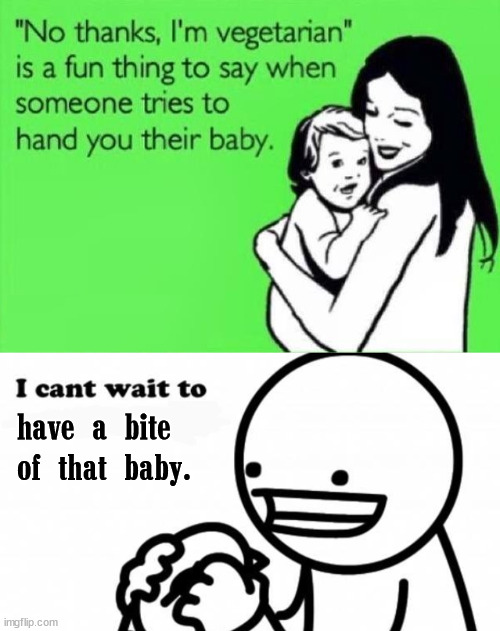 have a bite 
of that baby. | image tagged in i can't wait to,dark | made w/ Imgflip meme maker