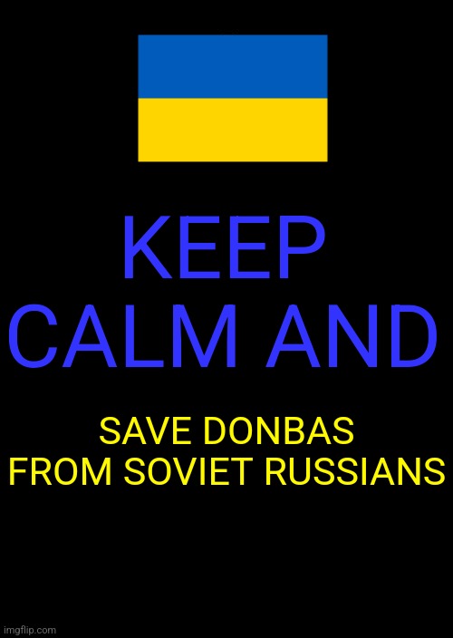#SLAVAUKRAJINI | KEEP CALM AND; SAVE DONBAS FROM SOVIET RUSSIANS | image tagged in memes,keep calm and carry on black,ukraine,russia,donbas | made w/ Imgflip meme maker