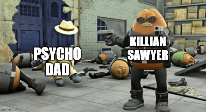 killer bean | KILLIAN SAWYER; PSYCHO DAD | image tagged in killer bean | made w/ Imgflip meme maker