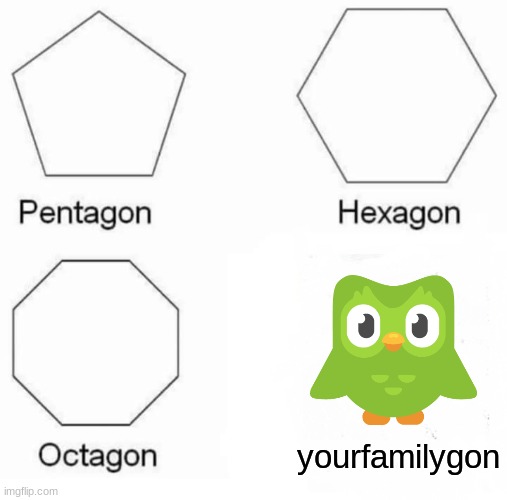 Pentagon Hexagon Octagon Meme | yourfamilygon | image tagged in memes,pentagon hexagon octagon | made w/ Imgflip meme maker