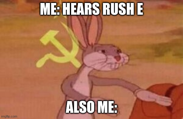 Rossiya | ME: HEARS RUSH E; ALSO ME: | image tagged in our | made w/ Imgflip meme maker