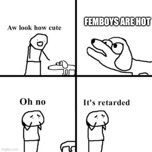 Oh no its retarted | FEMBOYS ARE HOT | image tagged in oh no its retarted | made w/ Imgflip meme maker