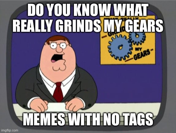 Come on guys | DO YOU KNOW WHAT REALLY GRINDS MY GEARS; MEMES WITH NO TAGS | made w/ Imgflip meme maker