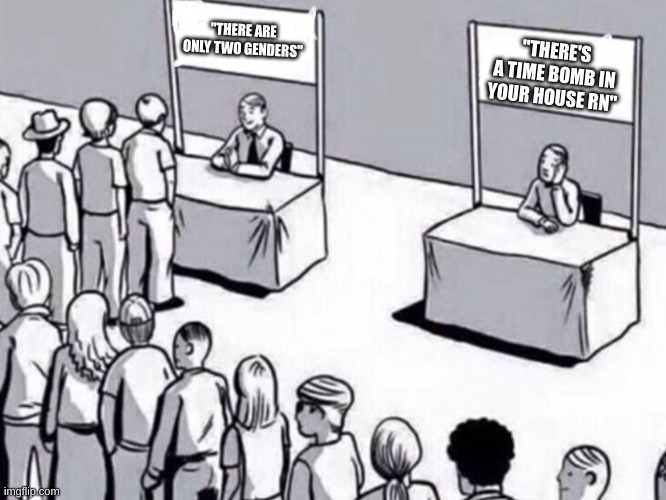 we live in a society | "THERE ARE ONLY TWO GENDERS"; "THERE'S A TIME BOMB IN YOUR HOUSE RN" | image tagged in we live in a society | made w/ Imgflip meme maker