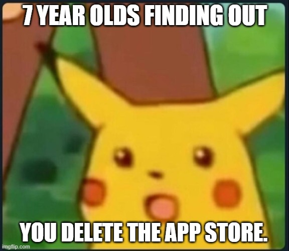 Surprised Pikachu | 7 YEAR OLDS FINDING OUT; YOU DELETE THE APP STORE. | image tagged in surprised pikachu | made w/ Imgflip meme maker