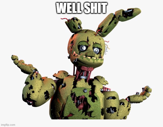 derpy springtrap | WELL SHIT | image tagged in derpy springtrap | made w/ Imgflip meme maker