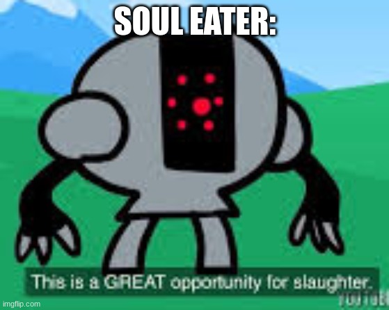 this is a great opportunity for slaughter | SOUL EATER: | image tagged in this is a great opportunity for slaughter | made w/ Imgflip meme maker