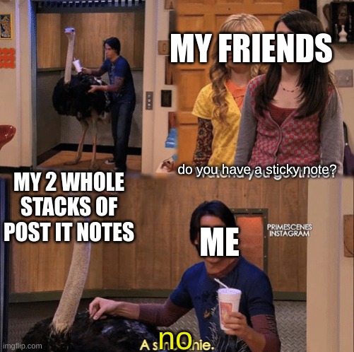 a new pproch to this format | MY FRIENDS; do you have a sticky note? MY 2 WHOLE STACKS OF POST IT NOTES; ME; no | image tagged in what you got there,memes,funny,school | made w/ Imgflip meme maker