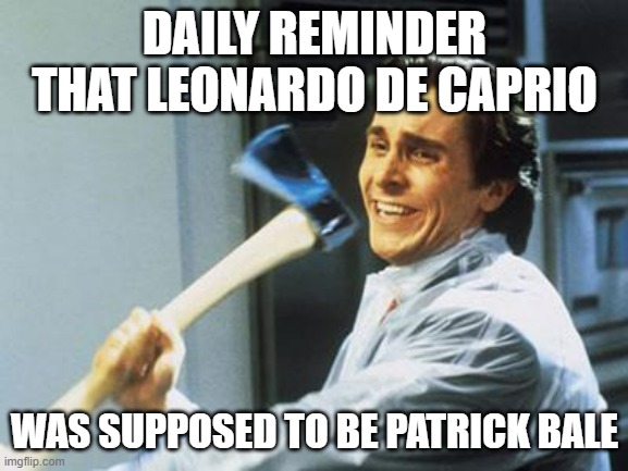 But he eventually left the role after some random woman activists said that American Psycho was anti-woman | DAILY REMINDER THAT LEONARDO DE CAPRIO; WAS SUPPOSED TO BE PATRICK BALE | image tagged in christian bale with axe | made w/ Imgflip meme maker
