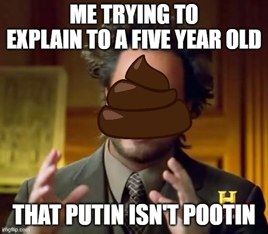 infinity iq? | ME TRYING TO EXPLAIN TO A FIVE YEAR OLD; THAT PUTIN ISN'T POOTIN | image tagged in memes,ancient aliens | made w/ Imgflip meme maker