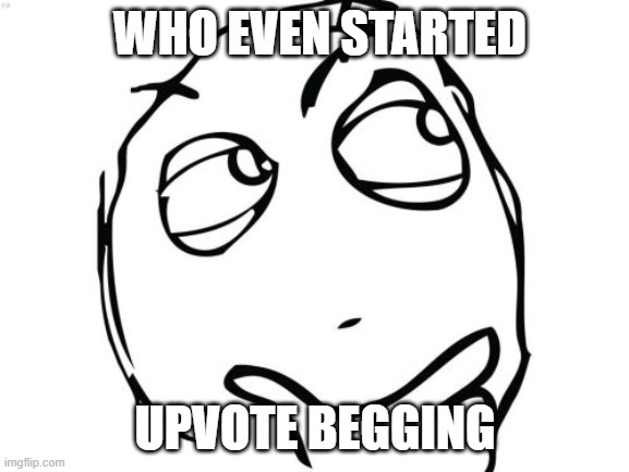Question Rage Face |  WHO EVEN STARTED; UPVOTE BEGGING | image tagged in memes,question rage face | made w/ Imgflip meme maker