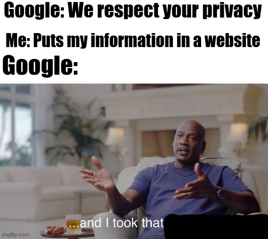 yoink | Google: We respect your privacy; Me: Puts my information in a website; Google: | image tagged in and i took that personally | made w/ Imgflip meme maker