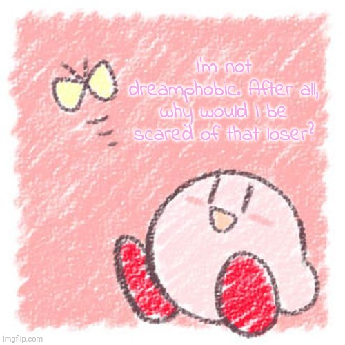 Kirby. | I'm not dreamphobic. After all, why would I be scared of that loser? | image tagged in kirby | made w/ Imgflip meme maker