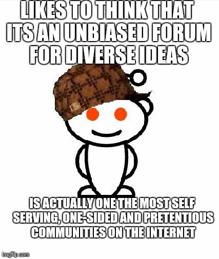 Scumbag Redditor Meme | LIKES TO THINK THAT ITS AN UNBIASED FORUM FOR DIVERSE IDEAS IS ACTUALLY ONE THE MOST SELF SERVING, ONE-SIDED AND PRETENTIOUS COMMUNITIES ON  | image tagged in memes,scumbag redditor,AdviceAnimals | made w/ Imgflip meme maker