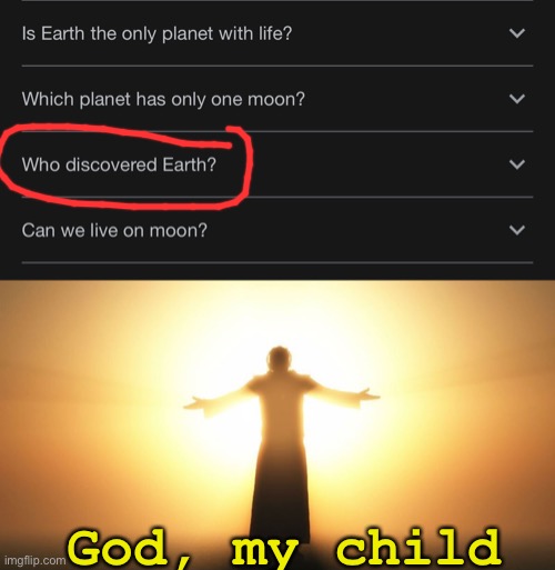 Hehehe, I had to |  God, my child | image tagged in god,earth,wow,crazy,idiot | made w/ Imgflip meme maker