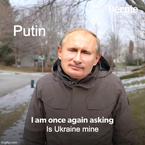 Bernie I Am Once Again Asking For Your Support Meme | Putin; Is Ukraine mine | image tagged in memes,bernie i am once again asking for your support | made w/ Imgflip meme maker