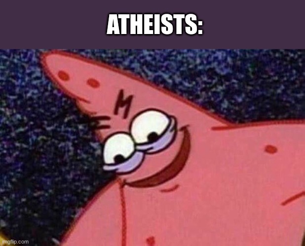 Evil Patrick  | ATHEISTS: | image tagged in evil patrick | made w/ Imgflip meme maker