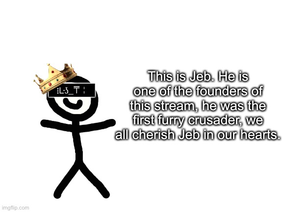 Jeb_Zero | This is Jeb. He is one of the founders of this stream, he was the first furry crusader, we all cherish Jeb in our hearts. | image tagged in jeb_zero | made w/ Imgflip meme maker