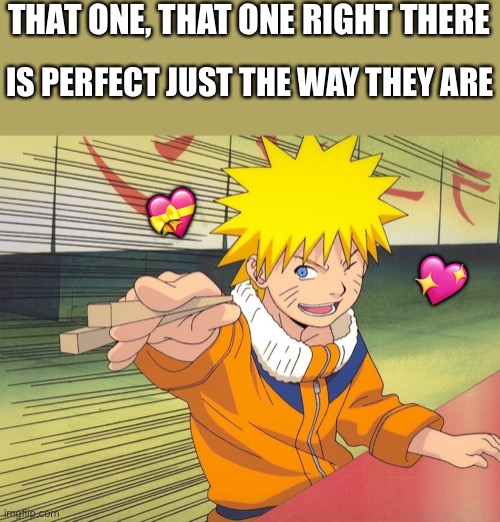 It's.... YOU | THAT ONE, THAT ONE RIGHT THERE; IS PERFECT JUST THE WAY THEY ARE; 💝; 💖 | image tagged in naruto point,wholesome | made w/ Imgflip meme maker