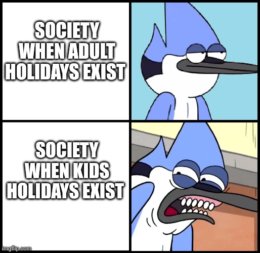 Dia de los ninos is in 12 days | SOCIETY WHEN ADULT HOLIDAYS EXIST; SOCIETY WHEN KIDS HOLIDAYS EXIST | image tagged in mordecai disgusted,funny memes,we live in a society,memes | made w/ Imgflip meme maker