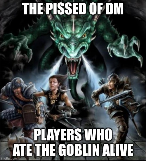 dungeons and dragons | THE PISSED OF DM; PLAYERS WHO ATE THE GOBLIN ALIVE | image tagged in fun | made w/ Imgflip meme maker