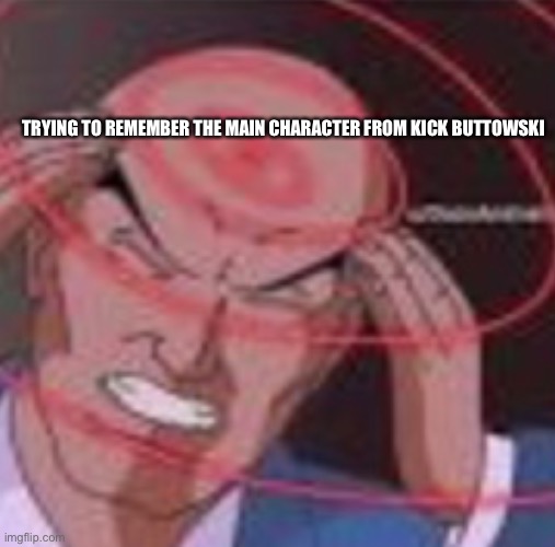 Trying to remember | TRYING TO REMEMBER THE MAIN CHARACTER FROM KICK BUTTOWSKI | image tagged in comics/cartoons,random,memes | made w/ Imgflip meme maker