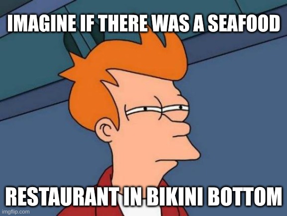 Futurama Fry Meme | IMAGINE IF THERE WAS A SEAFOOD; RESTAURANT IN BIKINI BOTTOM | image tagged in memes,futurama fry | made w/ Imgflip meme maker