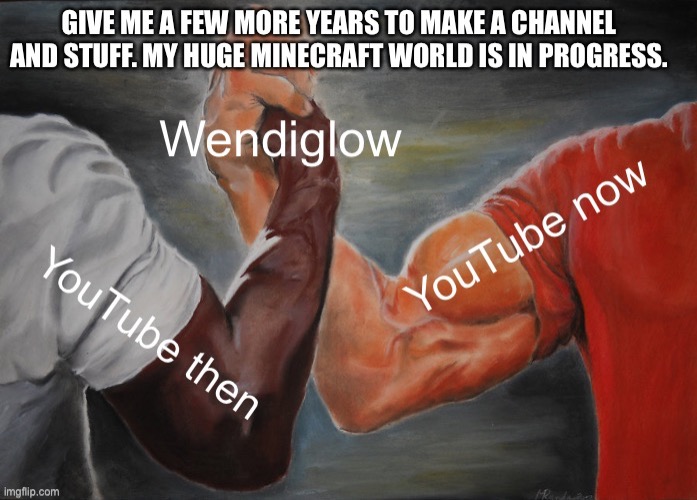 I promise you all that I, Wendiglow, will bring back the vibes of old YouTube. With what I have in my Minecraft world already, i | image tagged in memes,gaming,minecraft,youtube | made w/ Imgflip meme maker