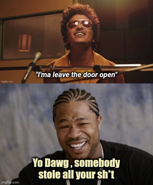 If you've heard this song you had the same thought | Yo Dawg , somebody stole all your sh*t | image tagged in yo dawg i heard you like,wrong neighborhood,security,well yes but actually no,bruno mars | made w/ Imgflip meme maker