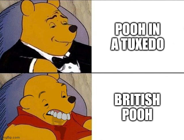 Bri'ish | POOH IN A TUXEDO; BRITISH POOH | image tagged in tuxedo winnie the pooh grossed reverse,british | made w/ Imgflip meme maker