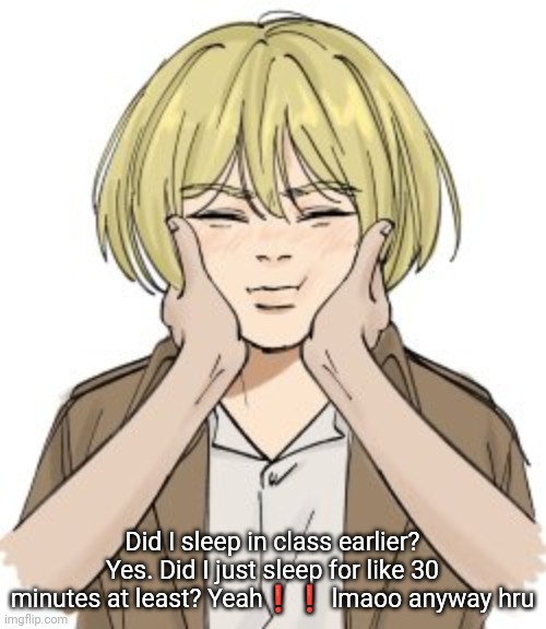 squishy Armin | Did I sleep in class earlier? Yes. Did I just sleep for like 30 minutes at least? Yeah❗❗ lmaoo anyway hru | image tagged in squishy armin | made w/ Imgflip meme maker