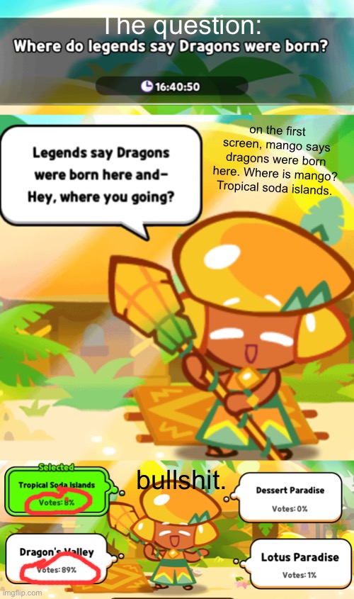 Ik yall hate cookie run but b r u . | The question:; on the first screen, mango says dragons were born here. Where is mango? Tropical soda islands. bullshit. | made w/ Imgflip meme maker