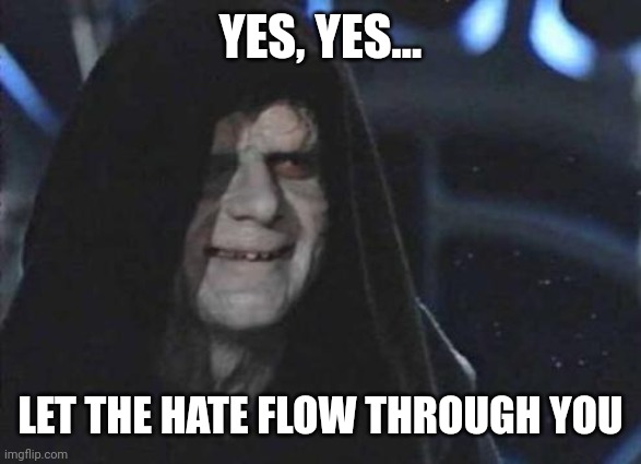 Emperor Palpatine  | YES, YES... LET THE HATE FLOW THROUGH YOU | image tagged in emperor palpatine | made w/ Imgflip meme maker
