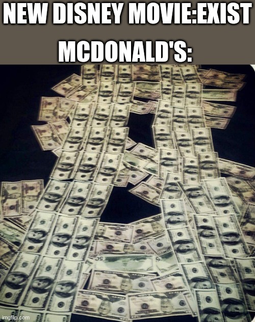 Let’s make moneyyy | MCDONALD'S:; NEW DISNEY MOVIE:EXIST | image tagged in let s make moneyyy | made w/ Imgflip meme maker