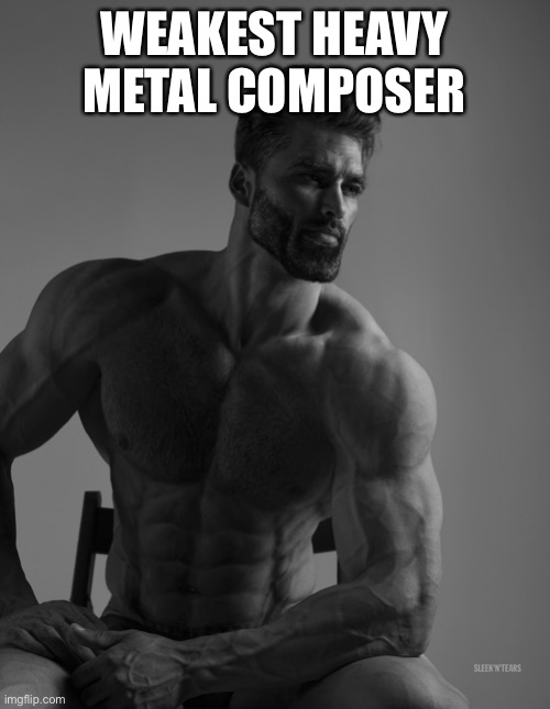 Giga Chad | WEAKEST HEAVY METAL COMPOSER | image tagged in giga chad | made w/ Imgflip meme maker