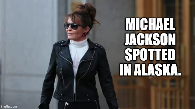 Sarah Palin, smooth criminal? | MICHAEL JACKSON SPOTTED IN ALASKA. | image tagged in idiot sarah palin | made w/ Imgflip meme maker
