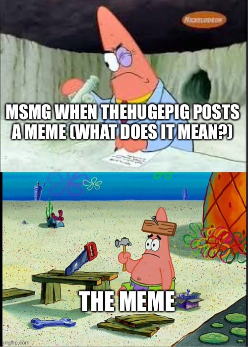 PAtrick, Smart Dumb | MSMG WHEN THEHUGEPIG POSTS A MEME (WHAT DOES IT MEAN?); THE MEME | image tagged in patrick smart dumb | made w/ Imgflip meme maker