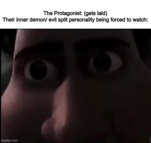no wonder they're bad | The Protagonist: (gets laid)
Their inner demon/ evil split personality being forced to watch: | image tagged in tighten stare | made w/ Imgflip meme maker