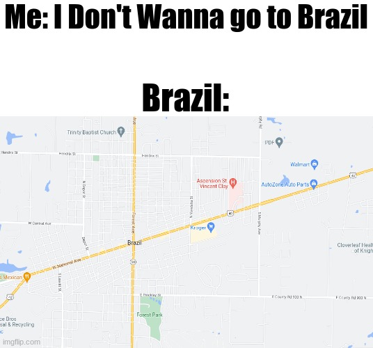 Brazil, Indiana | Me: I Don't Wanna go to Brazil; Brazil: | image tagged in brazil,google maps,memes,funny,brazilian | made w/ Imgflip meme maker