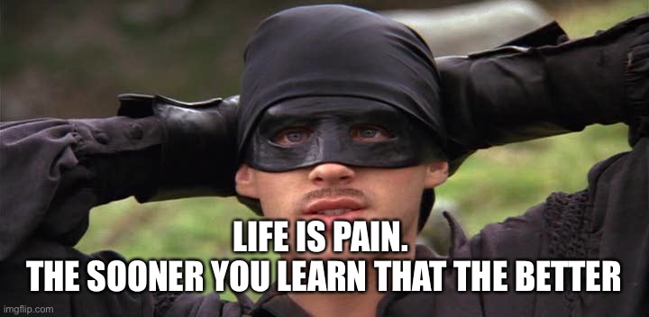 Life is Pain | LIFE IS PAIN. 
THE SOONER YOU LEARN THAT THE BETTER | image tagged in life is pain | made w/ Imgflip meme maker
