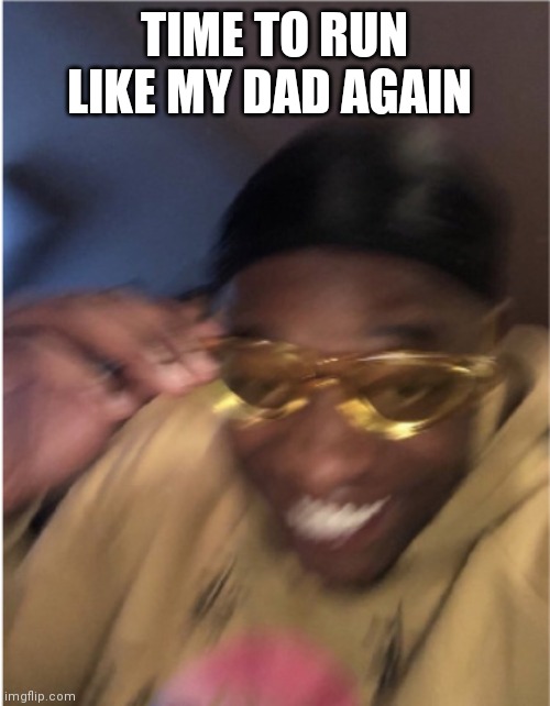 black guy running | TIME TO RUN LIKE MY DAD AGAIN | image tagged in black guy running | made w/ Imgflip meme maker